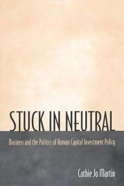 Stuck in Neutral: Business and the Politics of Human Capital Investment Policy by Cathie Jo Martin