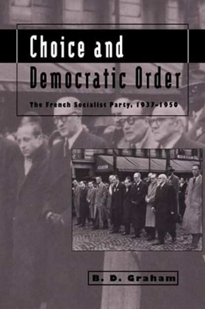 Choice and Democratic Order: The French Socialist Party, 1937-1950 by B. D. Graham 9780521025669