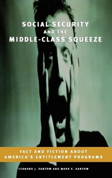 Social Security and the Middle-Class Squeeze: Fact and Fiction about America's Entitlement Programs by Leonard J. Santow 9780275988814