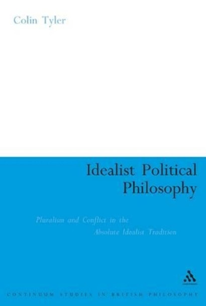 Idealist Political Philosophy: Pluralism and Conflict in the Absolute Idealist Tradition by Colin Tyler 9780826446831