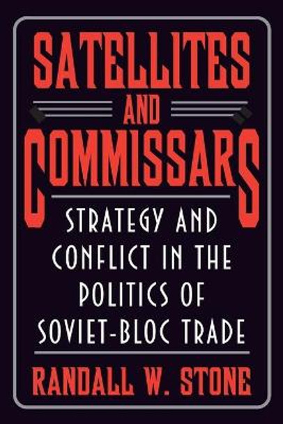 Satellites and Commissars: Strategy and Conflict in the Politics of Soviet-Bloc Trade by Randall W. Stone