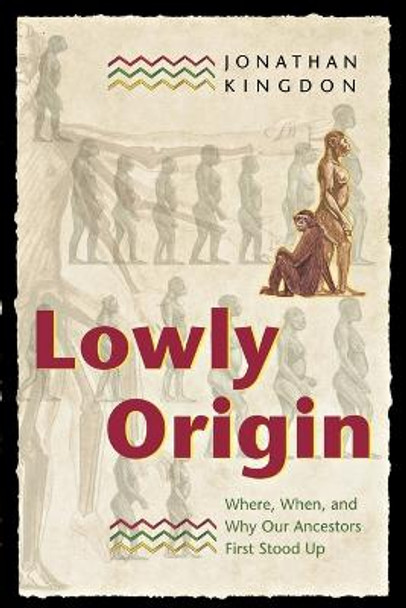 Lowly Origin: Where, When, and Why Our Ancestors First Stood Up by Jonathan Kingdon