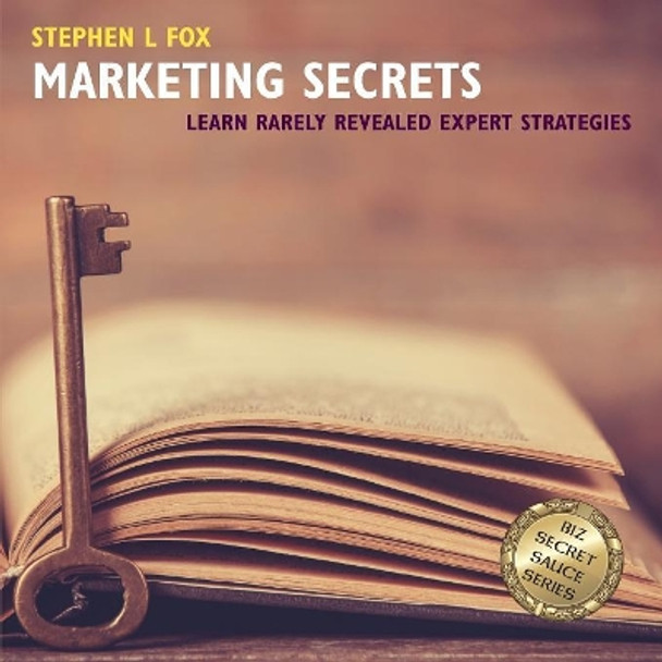 Marketing Secrets: Learn Rarely Revealed Expert Strategies by Stephen L Fox 9780998913704