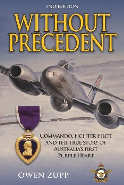 Without Precedent. 2nd Edition: Commando, Fighter Pilot and the true story of Australia's first Purple Heart by Owen Zupp 9780994603838