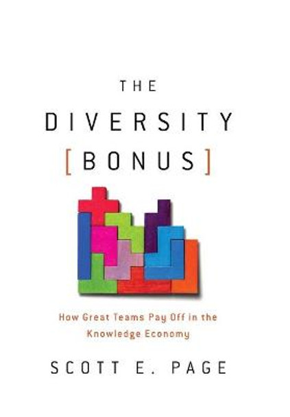 The Diversity Bonus: How Great Teams Pay Off in the Knowledge Economy by Scott E. Page