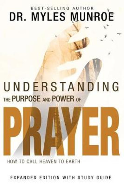 Understanding the Purpose and Power of Prayer: How to Call Heaven to Earth by Dr Myles Munroe