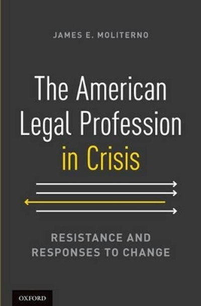 The American Legal Profession in Crisis: Resistance and Responses to Change by James E. Moliterno 9780199917631