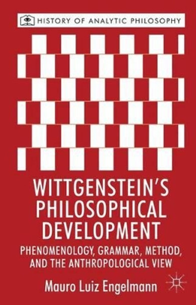 Wittgenstein's Philosophical Development: Phenomenology, Grammar, Method, and the Anthropological View by Mauro Luiz Engelmann 9780230282568