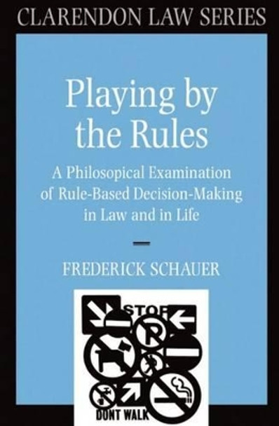 Playing by the Rules: A Philosophical Examination of Rule-Based Decision-Making in Law and in Life by Frederick Schauer 9780198258315