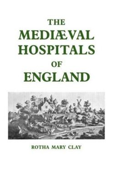 Mediaeval Hospitals of England by R. M. Clay