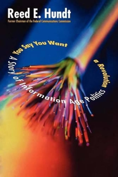 You Say You Want a Revolution: A Story of Information Age Politics by Reed E. Hundt 9780300181937