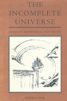 The Incomplete Universe: Totality, Knowledge, and Truth by Patrick Grim 9780262519113