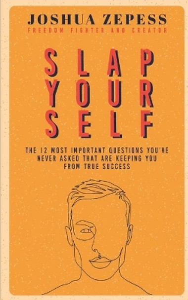 Slap Yourself: The 12 most important questions you've never asked yourself...and how the answers might save your life. by Joshua Zepess 9780999716021