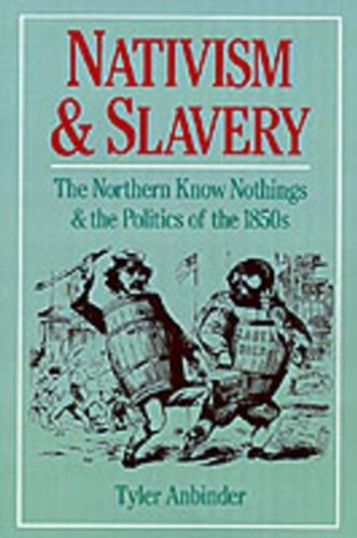 Nativism and Slavery: The Northern Know Nothings and the Politics of the 1850s by Tyler Gregory Anbinder 9780195089226