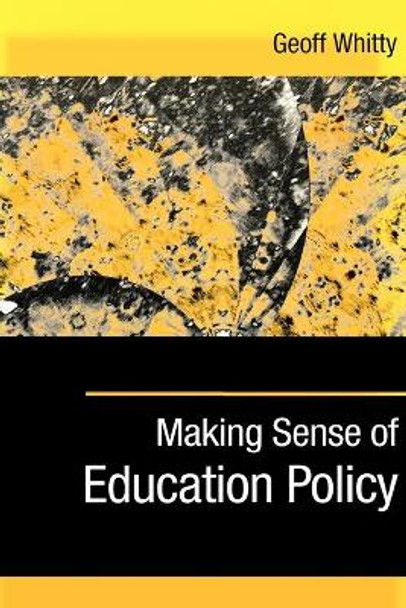 Making Sense of Education Policy: Studies in the Sociology and Politics of Education by Geoff Whitty 9780761974529 Making Sense of Education Policy: Studies in the Sociology and Politics of Education by Geoff Whitty 9780761974529