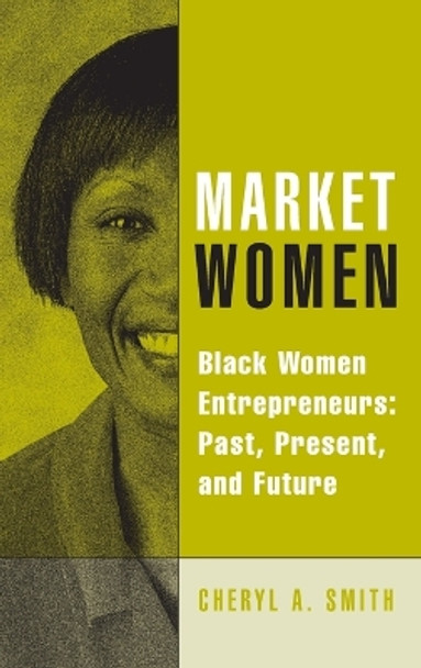 Market Women: Black Women Entrepreneurs: Past, Present, and Future by Cheryl A. Smith 9780275983796