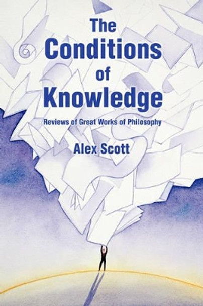 The Conditions Of Knowledge: Reviews of 100 Great Works of Philosophy by Alex Scott 9780595403332