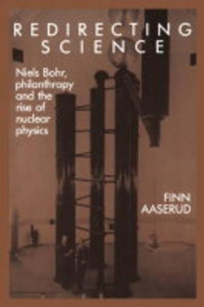 Redirecting Science: Niels Bohr, Philanthropy, and the Rise of Nuclear Physics by Finn Aaserud 9780521530675