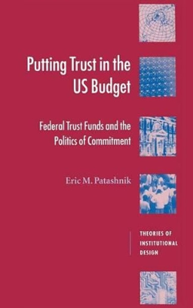 Putting Trust in the US Budget: Federal Trust Funds and the Politics of Commitment by Eric M. Patashnik 9780521771740