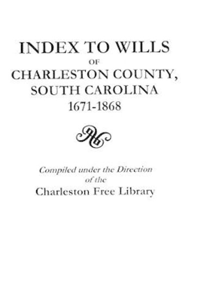 Index to Wills of Charleston County, South Carolina, 1671-1868 by Charleston Free Library 9780806305912