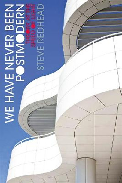 We Have Never Been Postmodern: Theory at the Speed of Light by Professor Steve Redhead