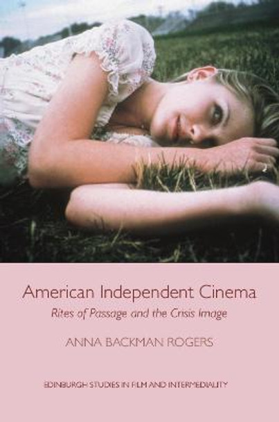 American Independent Cinema: Rites of Passage and the Crisis Image by Anna Backman Rogers