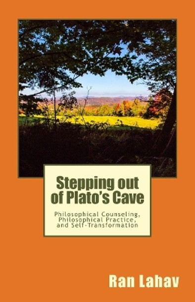 Stepping out of Plato's Cave: Philosophical Counseling, Philosophical Practice, and Self-Transformation by Ran Lahav 9780998133027