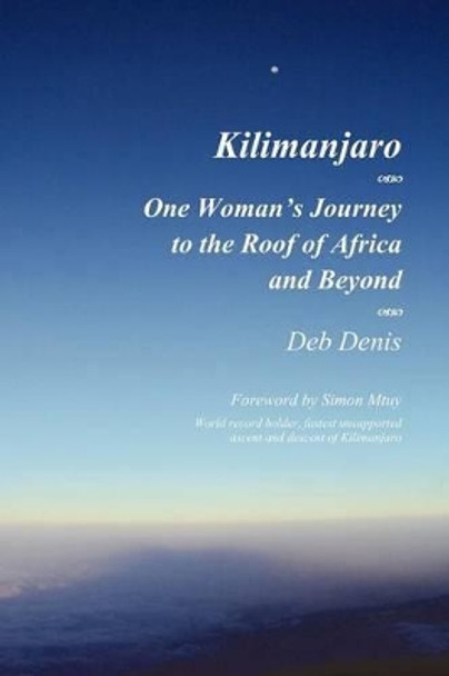 Kilimanjaro: One Woman's Journey to the Roof of Africa and Beyond by Deb Denis 9780985752743