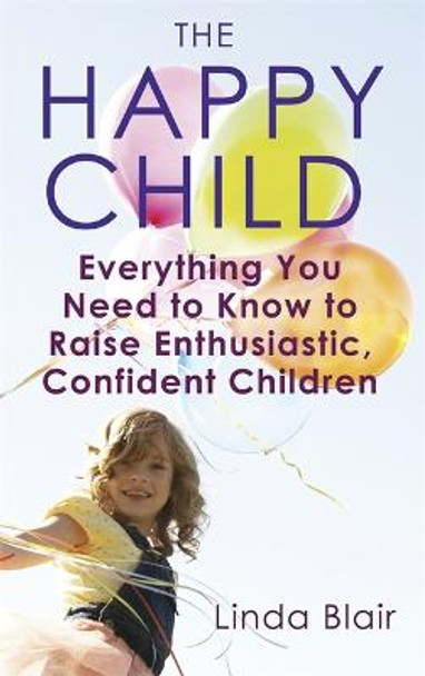 The Happy Child: Everything you need to know to raise enthusiastic, confident children by Linda Blair