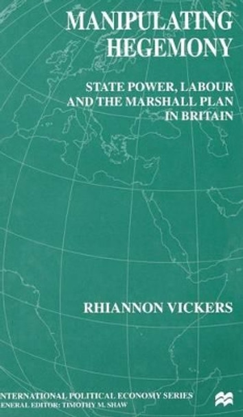 Manipulating Hegemony: State Power, Labour and the Marshall Plan in Britain by R. Vickers 9780333772843