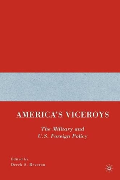 America's Viceroys: The Military and U.S. Foreign Policy by Derek S. Reveron 9780230602199