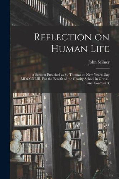 Reflection on Human Life: a Sermon Preached at St. Thomas on New-Year's-day MDCCXLIII. For the Benefit of the Charity-school in Gravel-Lane, Southwark by John Milner 9781014126429