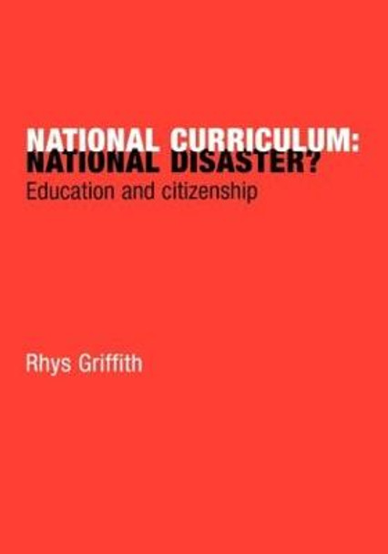 National Curriculum: National Disaster?: Education and Citizenship by Rhys Griffith