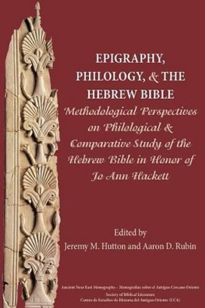 Epigraphy, Philology, and the Hebrew Bible: Methodological Perspectives on Philological and Comparative Study of the Hebrew Bible in Honor of Jo Ann Hackett by Jo Ann Hackett 9780884140795