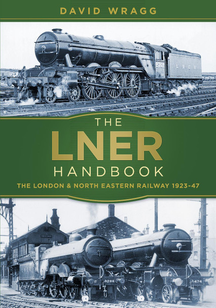 The LNER Handbook: The London and North Eastern Railway 1923-47 by David Wragg