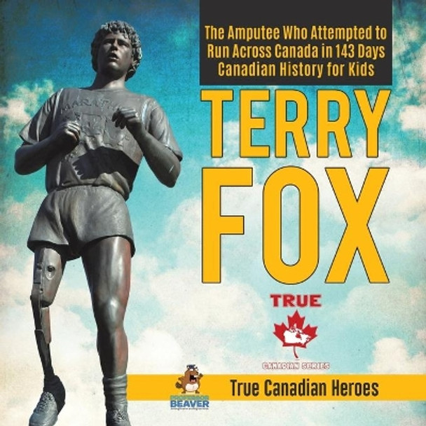 Terry Fox - The Amputee Who Attempted to Run Across Canada in 143 Days - Canadian History for Kids - True Canadian Heroes by Professor Beaver 9780228235422