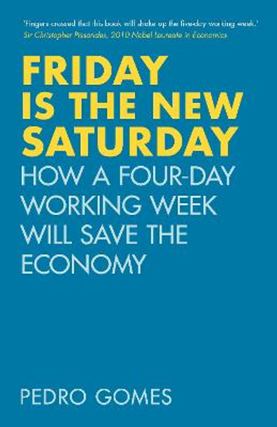 Friday is the New Saturday: How a Four-Day Working Week Will Save the Economy by Doctor Pedro Gomes