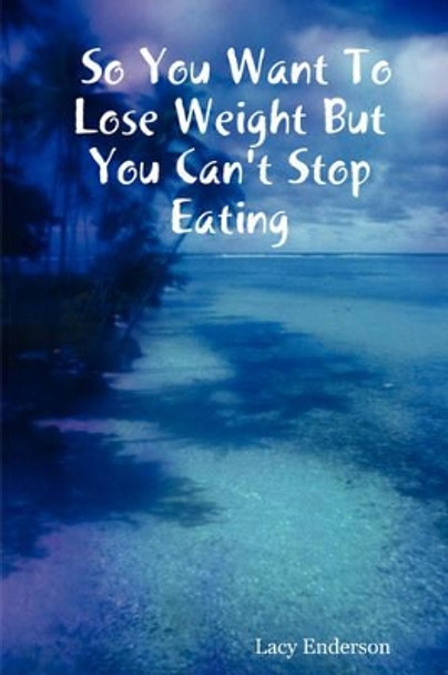 So You Want to Lose Weight But You Can't Stop Eating by Lacy Enderson 9780615137919