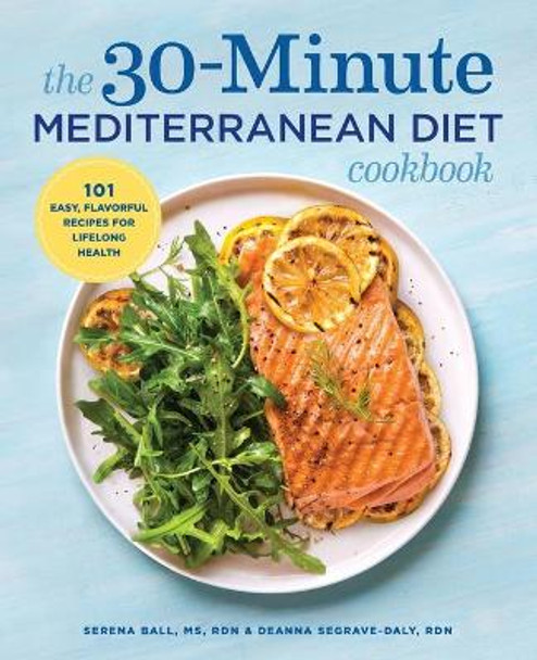 The 30-Minute Mediterranean Diet Cookbook: 101 Easy, Flavorful Recipes for Lifelong Health by Deanna Segrave-Daly, Rd