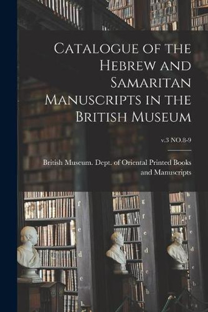 Catalogue of the Hebrew and Samaritan Manuscripts in the British Museum; v.3 NO.8-9 by British Museum Dept of Oriental Pri 9781014032966