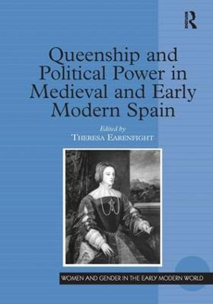 Queenship and Political Power in Medieval and Early Modern Spain by Theresa Earenfight