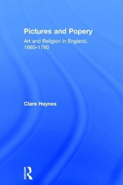 Pictures and Popery: Art and Religion in England, 1660-1760 by Clare Haynes