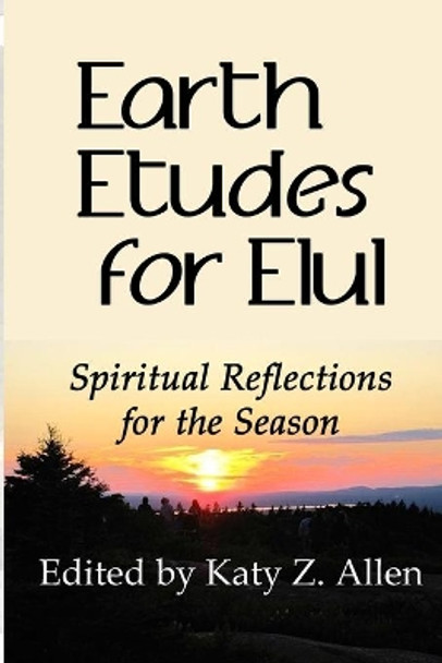 Earth Etudes for Elul: Spiritual Reflections for the Season by Katy Z Allen 9780990536161