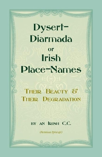 Dysert-Diarmada; or Irish Place-Names Their Beauty & Their Degradation by An Irish C C 9780788425868