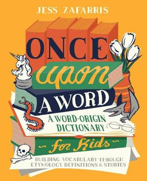 Once Upon a Word: A Word-Origin Dictionary for Kids--Building Vocabulary Through Etymology, Definitions & Stories by Jess Zafarris