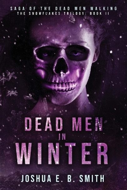 Saga of the Dead Men Walking - Dead Men in Winter: The Snowflakes Trilogy: Book II Joshua E B Smith 9780999059029