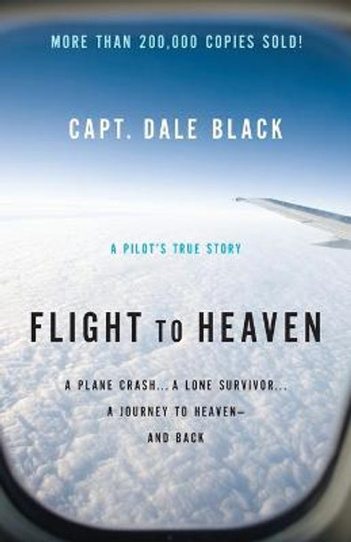 Flight to Heaven: A Plane Crash...A Lone Survivor...A Journey to Heaven--and Back by Dale Black