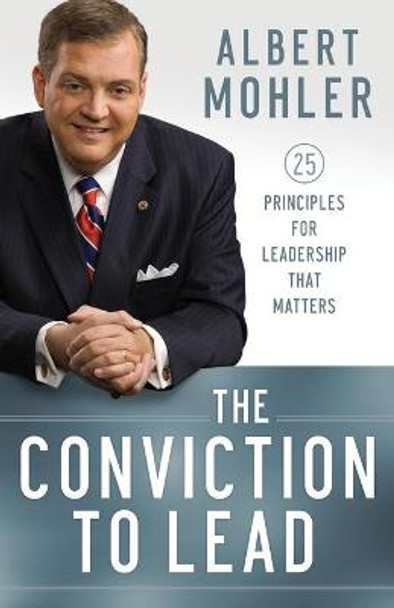 The Conviction to Lead: 25 Principles for Leadership That Matters by Albert Mohler