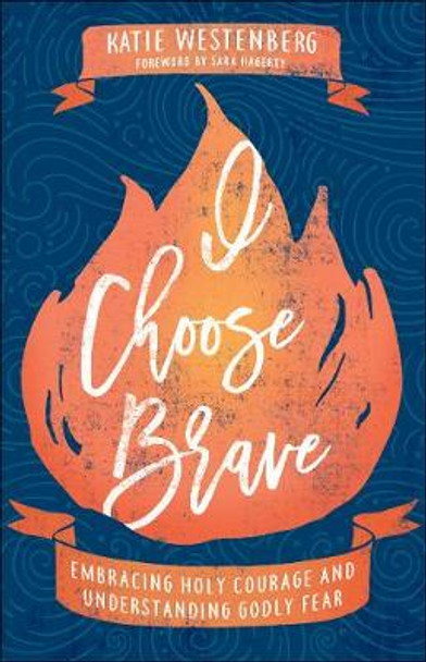 I Choose Brave: Embracing Holy Courage and Understanding Godly Fear by Katie Westenberg