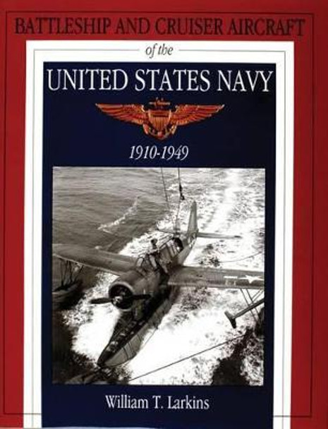 Battleship and Cruiser Aircraft of the United States Navy 1910-1949 by William T. Larkins